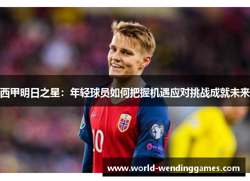 西甲明日之星：年轻球员如何把握机遇应对挑战成就未来
