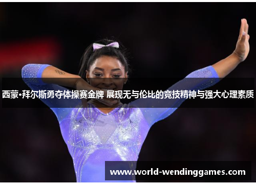 西蒙·拜尔斯勇夺体操赛金牌 展现无与伦比的竞技精神与强大心理素质