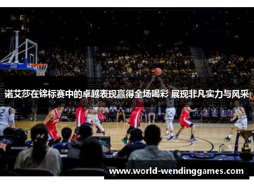 诺艾莎在锦标赛中的卓越表现赢得全场喝彩 展现非凡实力与风采