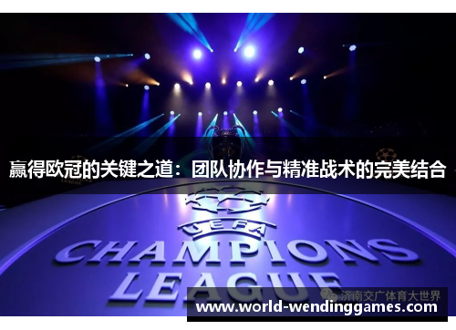 赢得欧冠的关键之道：团队协作与精准战术的完美结合