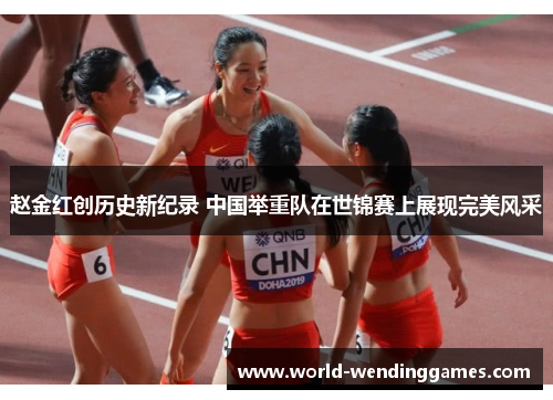 赵金红创历史新纪录 中国举重队在世锦赛上展现完美风采