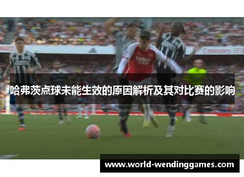 哈弗茨点球未能生效的原因解析及其对比赛的影响