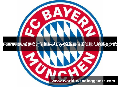 巴塞罗那队徽更换时间揭秘从历史沿革看俱乐部标志的演变之路