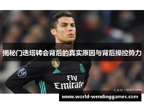 揭秘门迭塔转会背后的真实原因与背后操控势力