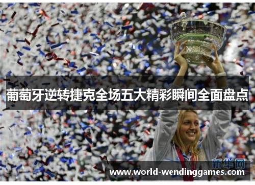 葡萄牙逆转捷克全场五大精彩瞬间全面盘点 葡萄牙逆转捷克全场五大精彩瞬间全面盘点