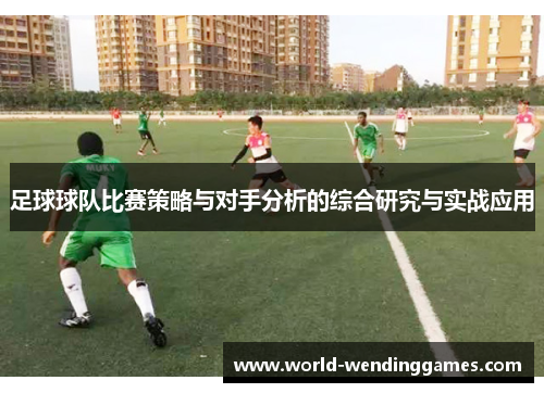 足球球队比赛策略与对手分析的综合研究与实战应用 足球球队比赛策略与对手分析的综合研究与实战应用