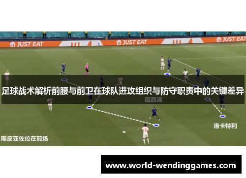 足球战术解析前腰与前卫在球队进攻组织与防守职责中的关键差异