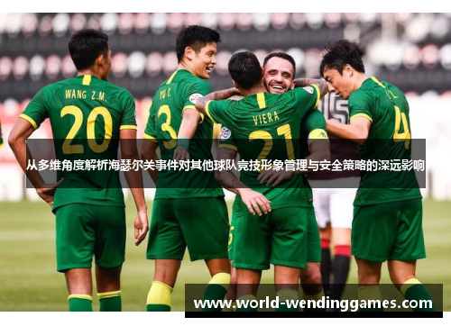 从多维角度解析海瑟尔关事件对其他球队竞技形象管理与安全策略的深远影响 从多维角度解析海瑟尔关事件对其他球队竞技形象管理与安全策略的深远影响