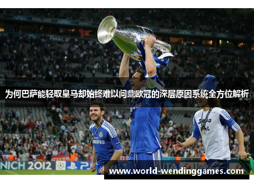 为何巴萨能轻取皇马却始终难以问鼎欧冠的深层原因系统全方位解析 为何巴萨能轻取皇马却始终难以问鼎欧冠的深层原因系统全方位解析