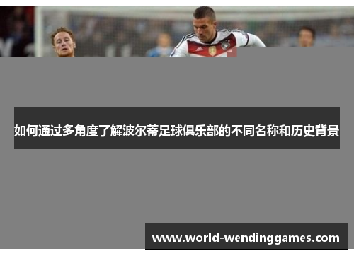 如何通过多角度了解波尔蒂足球俱乐部的不同名称和历史背景 如何通过多角度了解波尔蒂足球俱乐部的不同名称和历史背景