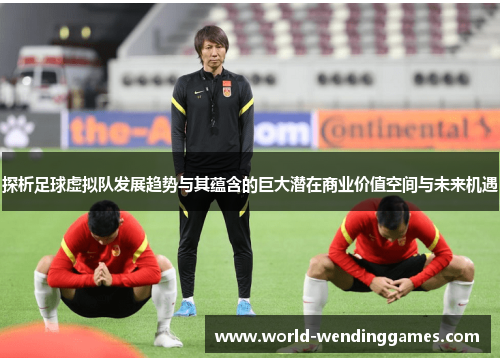 探析足球虚拟队发展趋势与其蕴含的巨大潜在商业价值空间与未来机遇 探析足球虚拟队发展趋势与其蕴含的巨大潜在商业价值空间与未来机遇