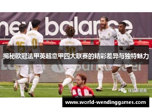 揭秘欧冠法甲英超意甲四大联赛的精彩差异与独特魅力 揭秘欧冠法甲英超意甲四大联赛的精彩差异与独特魅力