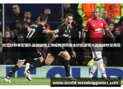 欧冠欧联季军强队巅峰碰撞上演超刺激震撼全欧的激情大战巅峰较量再现 欧冠欧联季军强队巅峰碰撞上演超刺激震撼全欧的激情大战巅峰较量再现