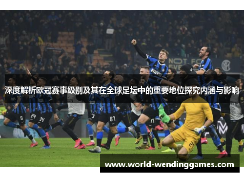 深度解析欧冠赛事级别及其在全球足坛中的重要地位探究内涵与影响 深度解析欧冠赛事级别及其在全球足坛中的重要地位探究内涵与影响
