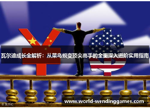 瓦尔迪成长全解析:从菜鸟蜕变顶尖高手的全面深入进阶实用指南 瓦尔迪成长全解析:从菜鸟蜕变顶尖高手的全面深入进阶实用指南