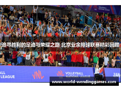 追寻胜利的足迹与荣耀之路 北京业余排球联赛精彩回顾