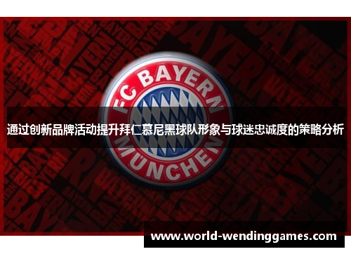 通过创新品牌活动提升拜仁慕尼黑球队形象与球迷忠诚度的策略分析