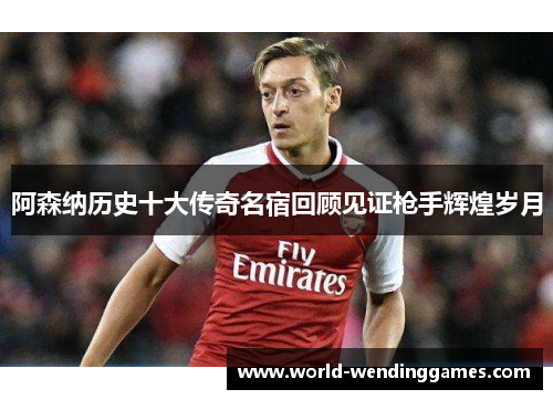 阿森纳历史十大传奇名宿回顾见证枪手辉煌岁月