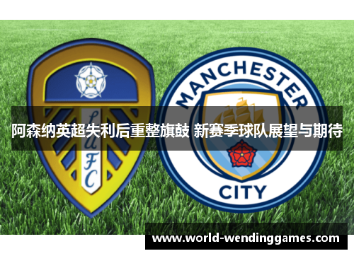阿森纳英超失利后重整旗鼓 新赛季球队展望与期待