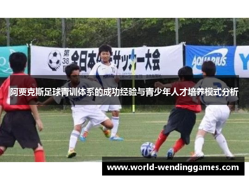 阿贾克斯足球青训体系的成功经验与青少年人才培养模式分析 阿贾克斯足球青训体系的成功经验与青少年人才培养模式分析