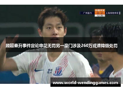 顾超秦升事件定论申花无罚另一豪门涉及260万或遭降级处罚