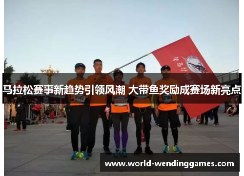 马拉松赛事新趋势引领风潮 大带鱼奖励成赛场新亮点 马拉松赛事新趋势引领风潮 大带鱼奖励成赛场新亮点