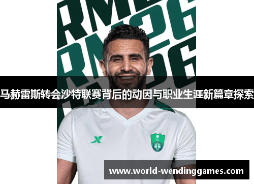 马赫雷斯转会沙特联赛背后的动因与职业生涯新篇章探索