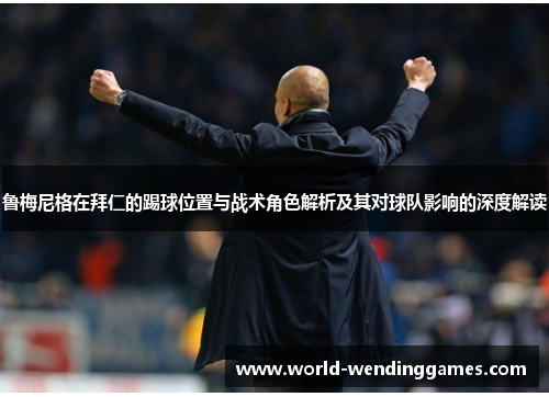 鲁梅尼格在拜仁的踢球位置与战术角色解析及其对球队影响的深度解读