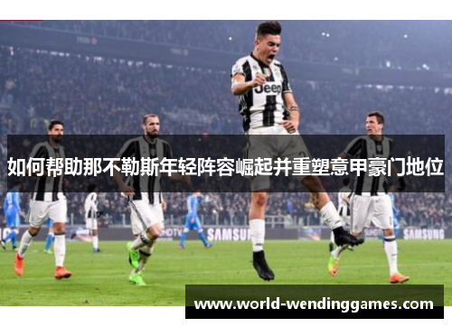 如何帮助那不勒斯年轻阵容崛起并重塑意甲豪门地位