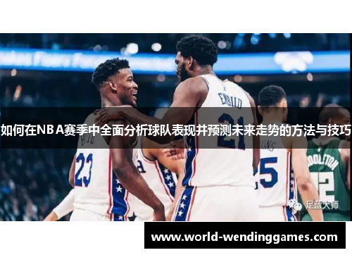 如何在NBA赛季中全面分析球队表现并预测未来走势的方法与技巧