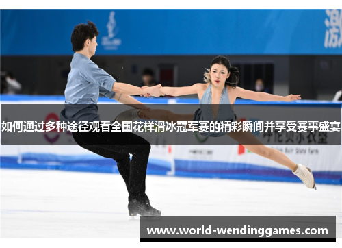 如何通过多种途径观看全国花样滑冰冠军赛的精彩瞬间并享受赛事盛宴