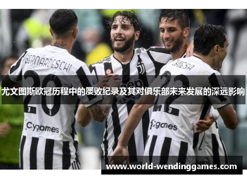 尤文图斯欧冠历程中的屡败纪录及其对俱乐部未来发展的深远影响