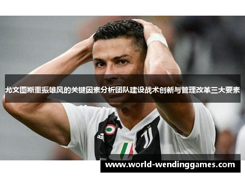 尤文图斯重振雄风的关键因素分析团队建设战术创新与管理改革三大要素