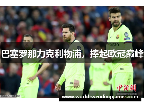 巴塞罗那力克利物浦，捧起欧冠巅峰