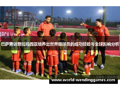 巴萨青训营拉玛西亚培养出世界级球员的成功经验与全球影响分析