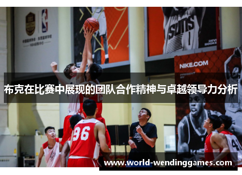 布克在比赛中展现的团队合作精神与卓越领导力分析