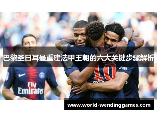 巴黎圣日耳曼重建法甲王朝的六大关键步骤解析