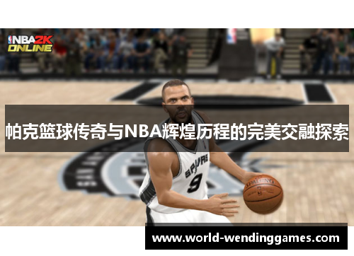 帕克篮球传奇与NBA辉煌历程的完美交融探索
