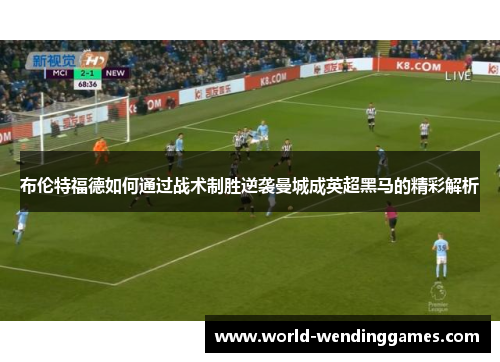 布伦特福德如何通过战术制胜逆袭曼城成英超黑马的精彩解析