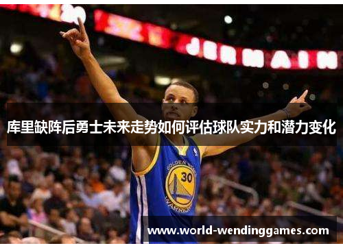 库里缺阵后勇士未来走势如何评估球队实力和潜力变化