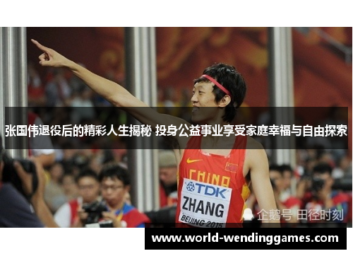 张国伟退役后的精彩人生揭秘 投身公益事业享受家庭幸福与自由探索