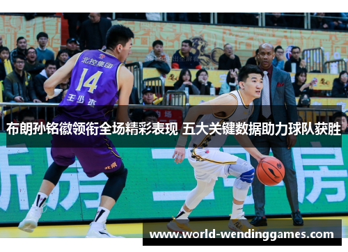 布朗孙铭徽领衔全场精彩表现 五大关键数据助力球队获胜