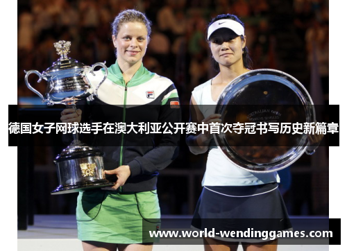 德国女子网球选手在澳大利亚公开赛中首次夺冠书写历史新篇章