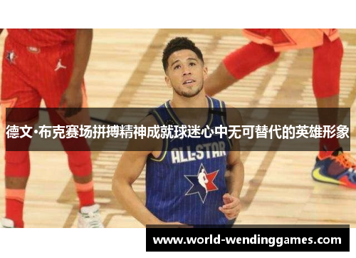 德文·布克赛场拼搏精神成就球迷心中无可替代的英雄形象