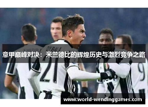 意甲巅峰对决：米兰德比的辉煌历史与激烈竞争之路