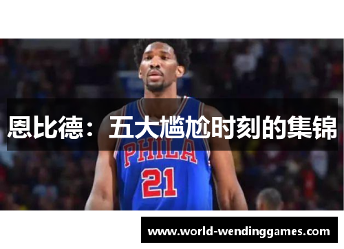 恩比德：五大尴尬时刻的集锦