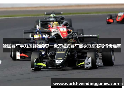 德国赛车手力压群雄勇夺一级方程式赛车赛季冠军书写传奇篇章