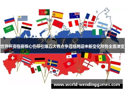 世界杯资格赛核心伤停引爆五大看点争冠格局迎来新变化形势全面演变