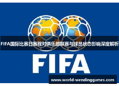 FIFA国际比赛日赛程对俱乐部联赛与球员状态影响深度解析