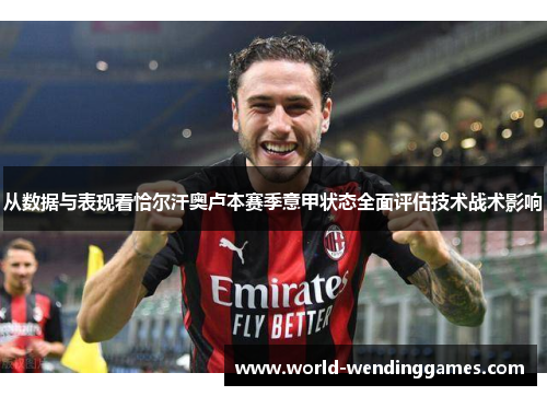 从数据与表现看恰尔汗奥卢本赛季意甲状态全面评估技术战术影响